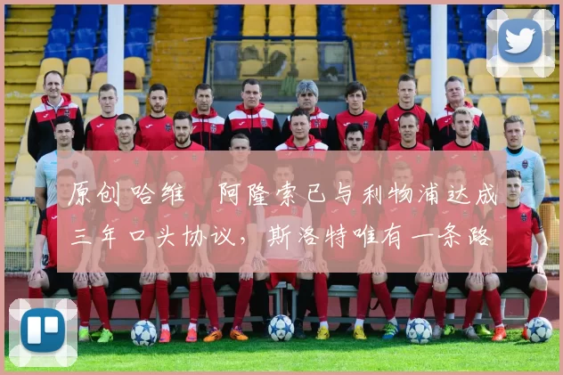 原创 哈维・阿隆索已与利物浦达成三年口头协议,斯洛特唯有一条路可 “翻盘”