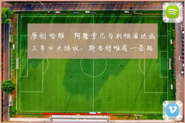 原创 哈维・阿隆索已与利物浦达成三年口头协议，斯洛特唯有一条路可 “翻盘”