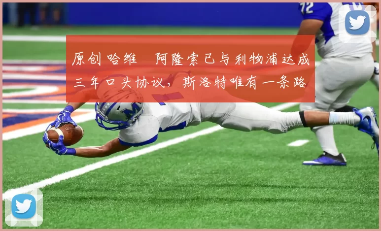 原创 哈维・阿隆索已与利物浦达成三年口头协议，斯洛特唯有一条路可 “翻盘”