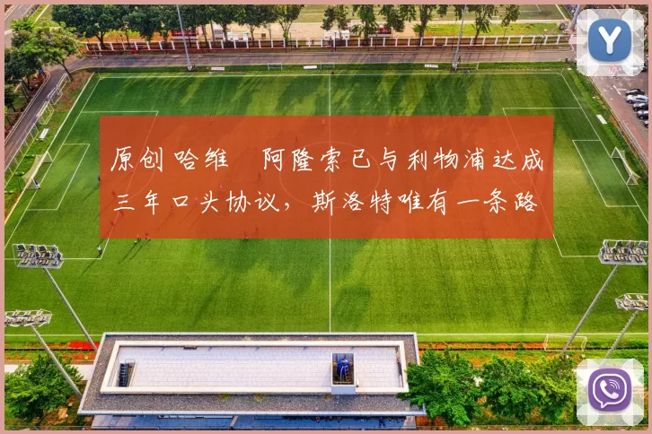 原创 哈维・阿隆索已与利物浦达成三年口头协议，斯洛特唯有一条路可 “翻盘”