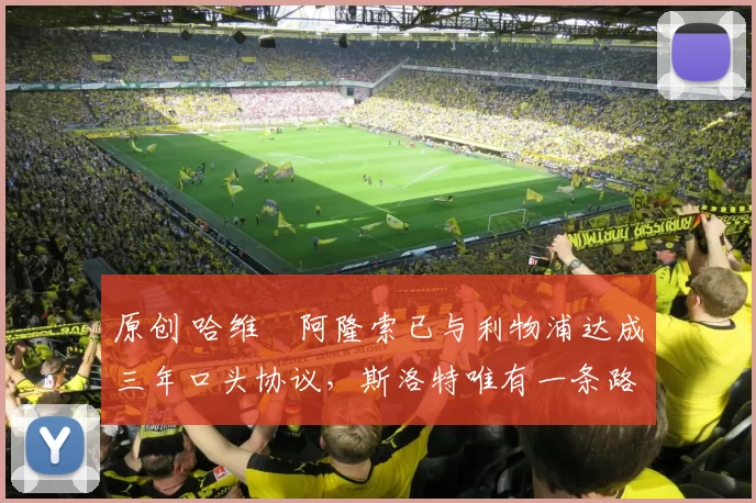 原创 哈维・阿隆索已与利物浦达成三年口头协议，斯洛特唯有一条路可 “翻盘”