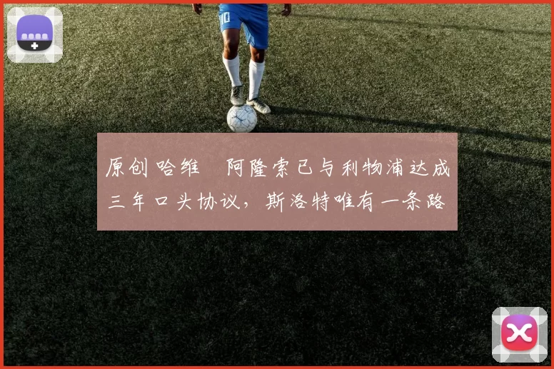 原创 哈维・阿隆索已与利物浦达成三年口头协议，斯洛特唯有一条路可 “翻盘”