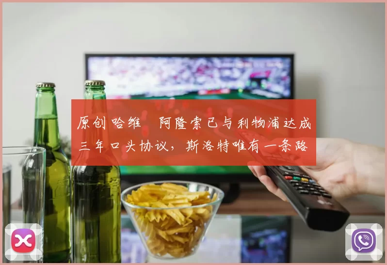 原创 哈维・阿隆索已与利物浦达成三年口头协议，斯洛特唯有一条路可 “翻盘”