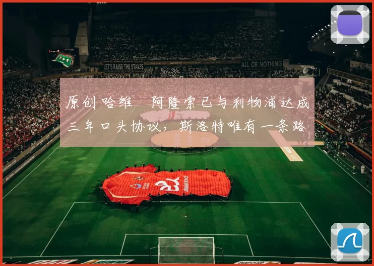 原创 哈维・阿隆索已与利物浦达成三年口头协议，斯洛特唯有一条路可 “翻盘”