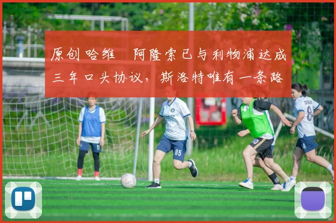 原创 哈维・阿隆索已与利物浦达成三年口头协议，斯洛特唯有一条路可 “翻盘”