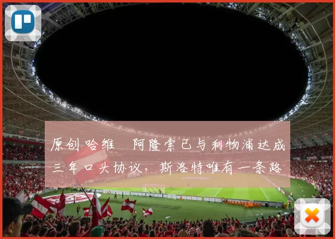 原创 哈维・阿隆索已与利物浦达成三年口头协议，斯洛特唯有一条路可 “翻盘”