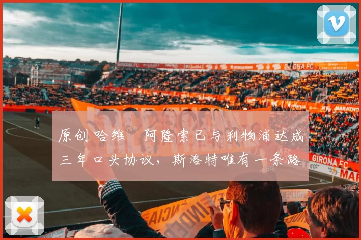 原创 哈维・阿隆索已与利物浦达成三年口头协议，斯洛特唯有一条路可 “翻盘”