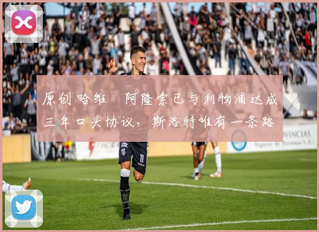 原创 哈维・阿隆索已与利物浦达成三年口头协议，斯洛特唯有一条路可 “翻盘”