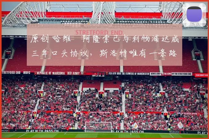 原创 哈维・阿隆索已与利物浦达成三年口头协议，斯洛特唯有一条路可 “翻盘”