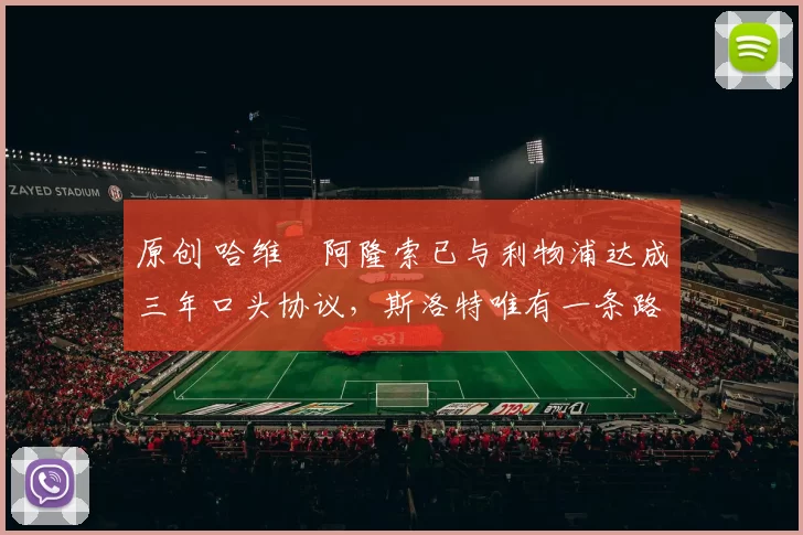 原创 哈维・阿隆索已与利物浦达成三年口头协议，斯洛特唯有一条路可 “翻盘”