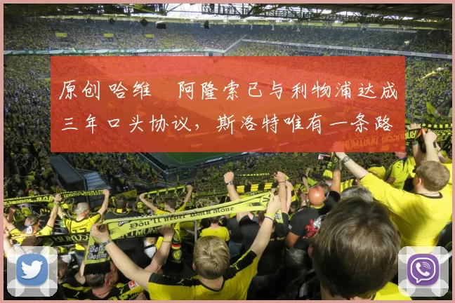 原创 哈维・阿隆索已与利物浦达成三年口头协议，斯洛特唯有一条路可 “翻盘”