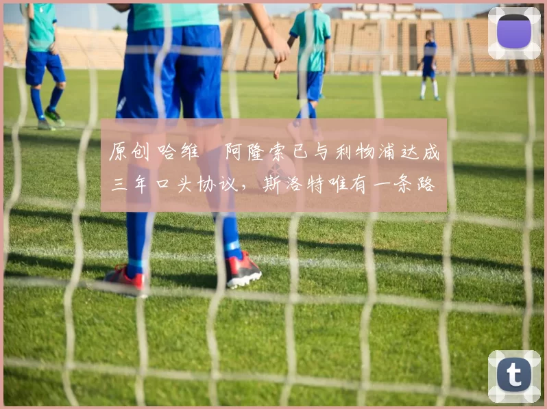 原创 哈维・阿隆索已与利物浦达成三年口头协议，斯洛特唯有一条路可 “翻盘”