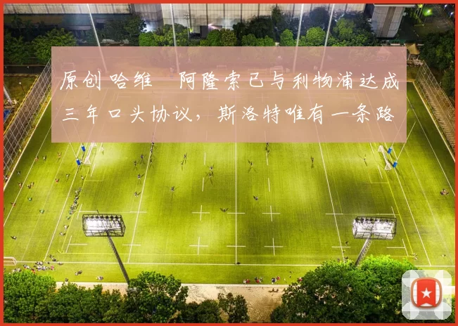 原创 哈维・阿隆索已与利物浦达成三年口头协议，斯洛特唯有一条路可 “翻盘”