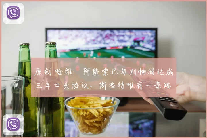 原创 哈维・阿隆索已与利物浦达成三年口头协议，斯洛特唯有一条路可 “翻盘”