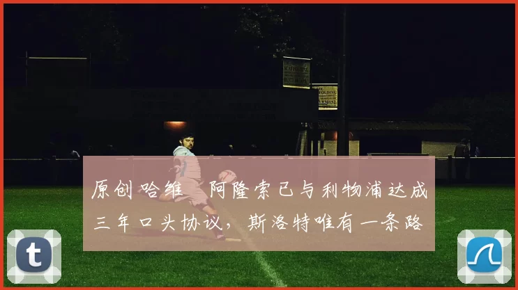 原创 哈维・阿隆索已与利物浦达成三年口头协议，斯洛特唯有一条路可 “翻盘”