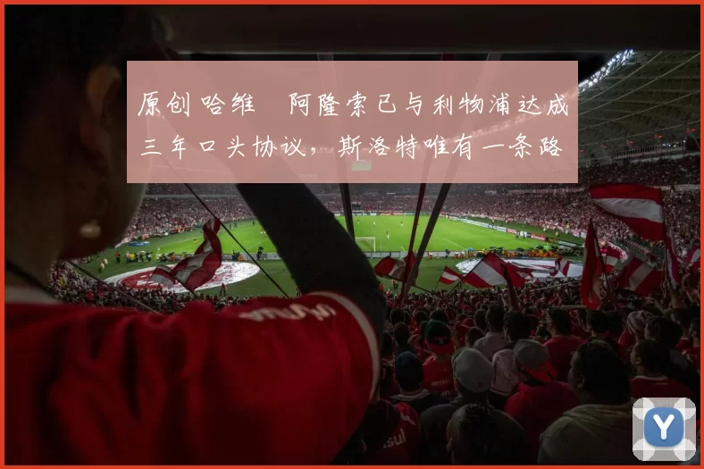 原创 哈维・阿隆索已与利物浦达成三年口头协议,斯洛特唯有一条路可 “翻盘”