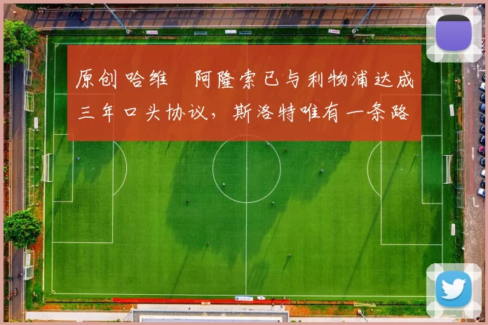 原创 哈维・阿隆索已与利物浦达成三年口头协议，斯洛特唯有一条路可 “翻盘”