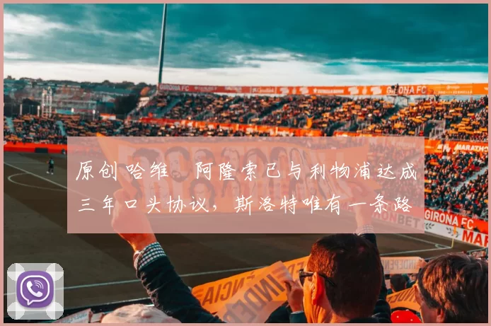 原创 哈维・阿隆索已与利物浦达成三年口头协议，斯洛特唯有一条路可 “翻盘”