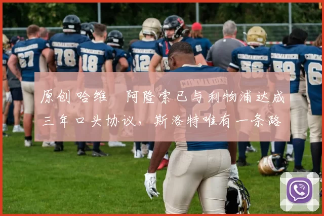 原创 哈维・阿隆索已与利物浦达成三年口头协议，斯洛特唯有一条路可 “翻盘”