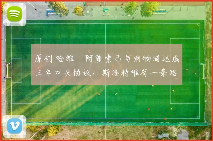 原创 哈维・阿隆索已与利物浦达成三年口头协议，斯洛特唯有一条路可 “翻盘”