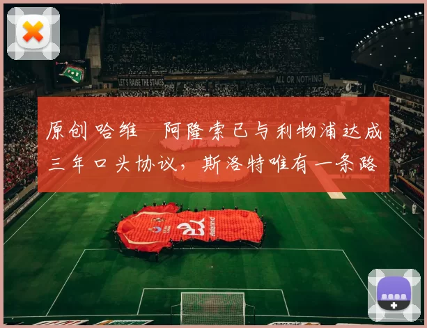 原创 哈维・阿隆索已与利物浦达成三年口头协议,斯洛特唯有一条路可 “翻盘”