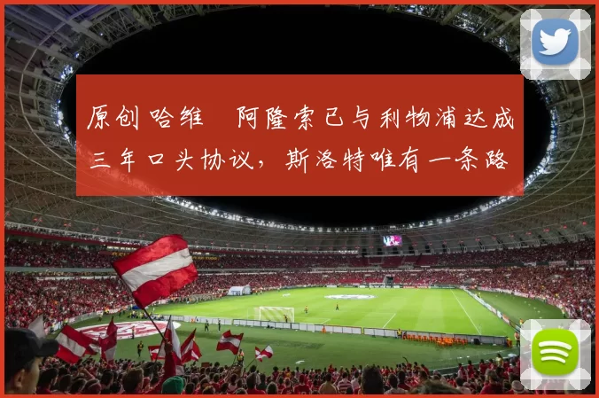 原创 哈维・阿隆索已与利物浦达成三年口头协议，斯洛特唯有一条路可 “翻盘”