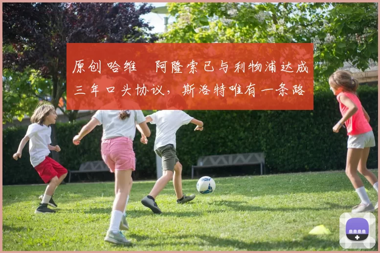 原创 哈维・阿隆索已与利物浦达成三年口头协议，斯洛特唯有一条路可 “翻盘”