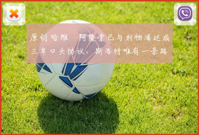 原创 哈维・阿隆索已与利物浦达成三年口头协议，斯洛特唯有一条路可 “翻盘”