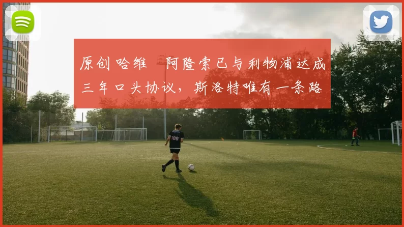 原创 哈维・阿隆索已与利物浦达成三年口头协议，斯洛特唯有一条路可 “翻盘”