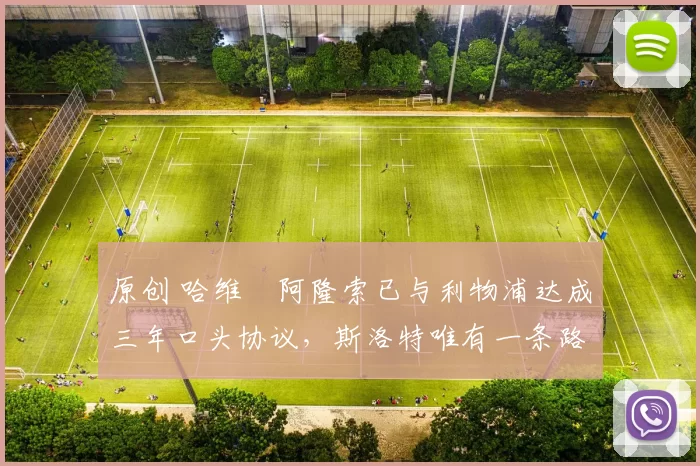 原创 哈维・阿隆索已与利物浦达成三年口头协议，斯洛特唯有一条路可 “翻盘”