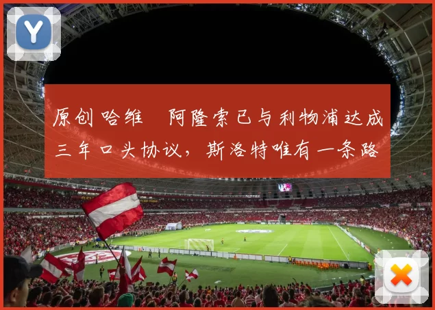 原创 哈维・阿隆索已与利物浦达成三年口头协议，斯洛特唯有一条路可 “翻盘”