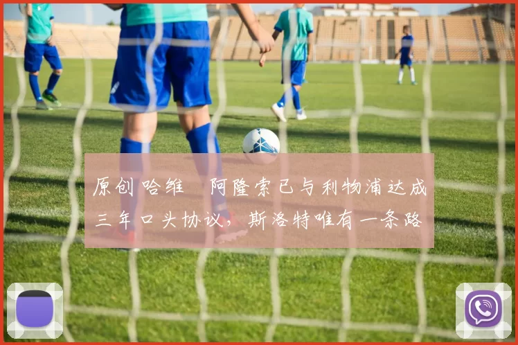 原创 哈维・阿隆索已与利物浦达成三年口头协议，斯洛特唯有一条路可 “翻盘”