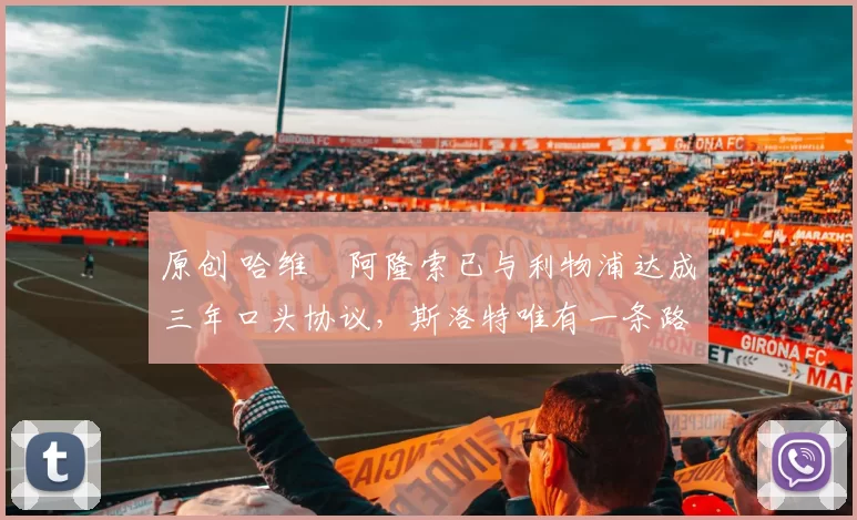 原创 哈维・阿隆索已与利物浦达成三年口头协议，斯洛特唯有一条路可 “翻盘”