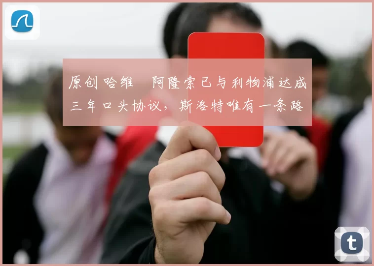 原创 哈维・阿隆索已与利物浦达成三年口头协议，斯洛特唯有一条路可 “翻盘”