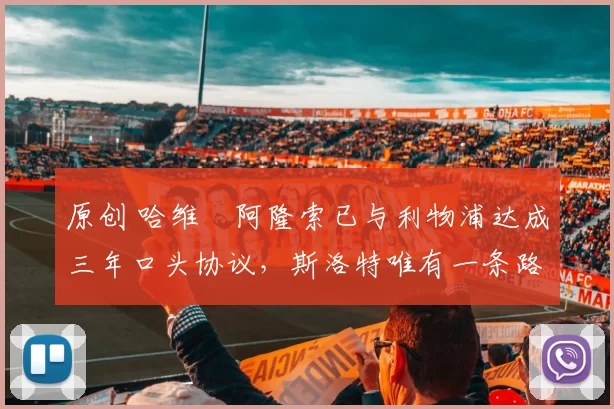 原创 哈维・阿隆索已与利物浦达成三年口头协议，斯洛特唯有一条路可 “翻盘”