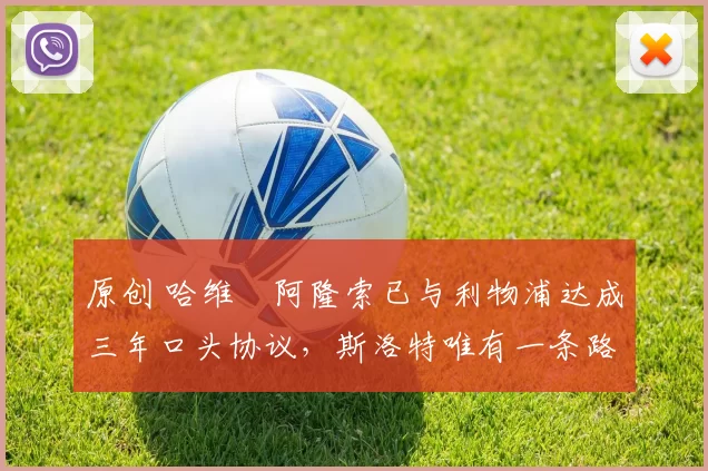 原创 哈维・阿隆索已与利物浦达成三年口头协议，斯洛特唯有一条路可 “翻盘”