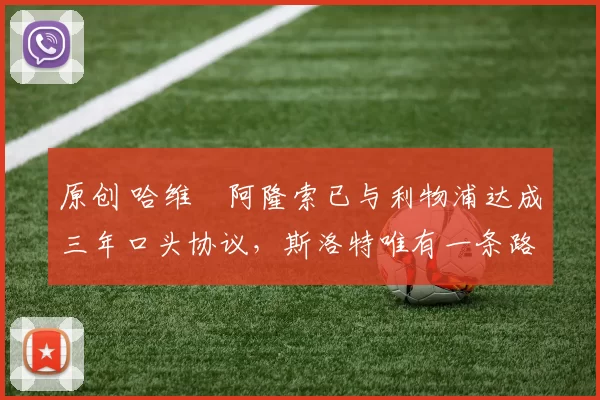 原创 哈维・阿隆索已与利物浦达成三年口头协议，斯洛特唯有一条路可 “翻盘”