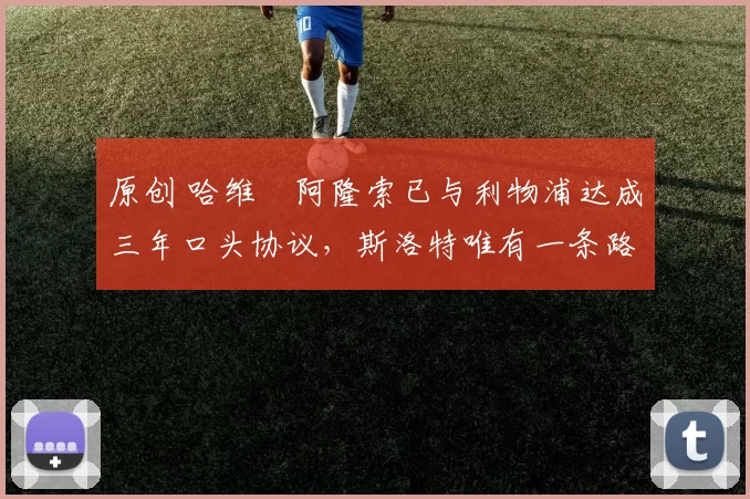 原创 哈维・阿隆索已与利物浦达成三年口头协议，斯洛特唯有一条路可 “翻盘”