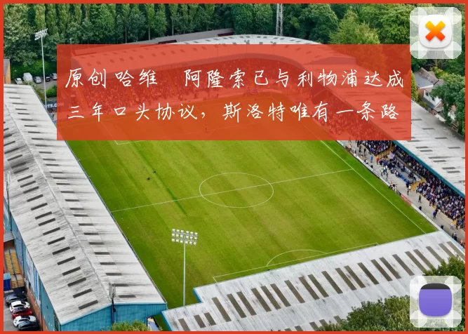 原创 哈维・阿隆索已与利物浦达成三年口头协议，斯洛特唯有一条路可 “翻盘”