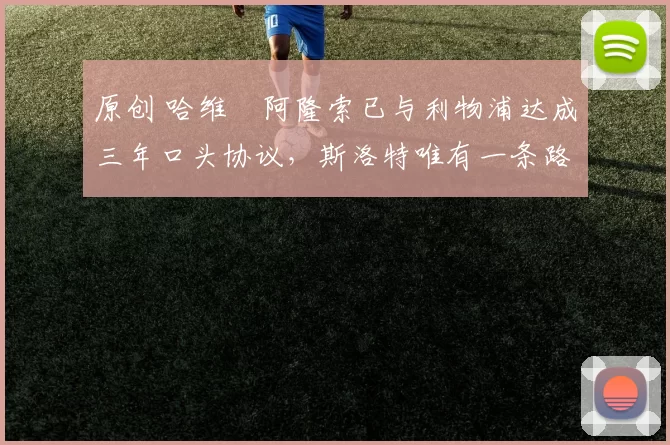原创 哈维・阿隆索已与利物浦达成三年口头协议，斯洛特唯有一条路可 “翻盘”