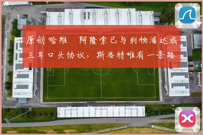 原创 哈维・阿隆索已与利物浦达成三年口头协议，斯洛特唯有一条路可 “翻盘”