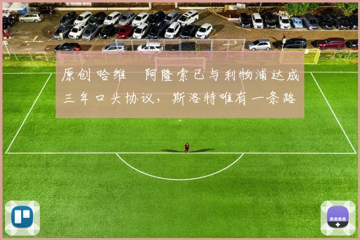 原创 哈维・阿隆索已与利物浦达成三年口头协议，斯洛特唯有一条路可 “翻盘”