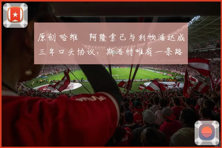 原创 哈维・阿隆索已与利物浦达成三年口头协议，斯洛特唯有一条路可 “翻盘”