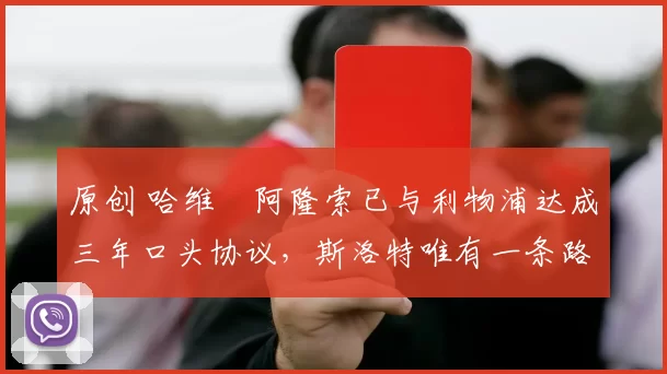 原创 哈维・阿隆索已与利物浦达成三年口头协议，斯洛特唯有一条路可 “翻盘”