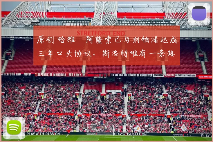 原创 哈维・阿隆索已与利物浦达成三年口头协议，斯洛特唯有一条路可 “翻盘”