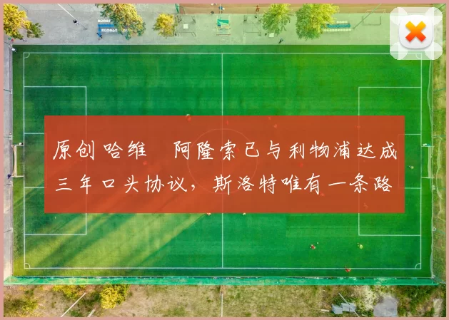 原创 哈维・阿隆索已与利物浦达成三年口头协议，斯洛特唯有一条路可 “翻盘”