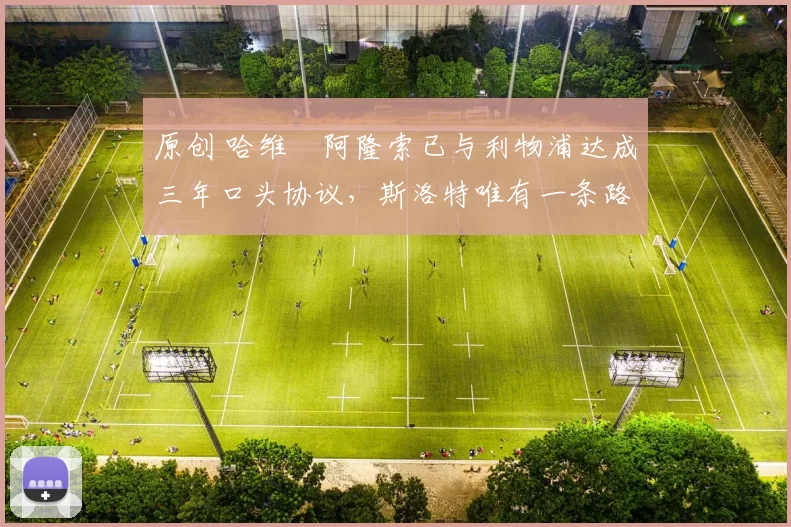 原创 哈维・阿隆索已与利物浦达成三年口头协议，斯洛特唯有一条路可 “翻盘”