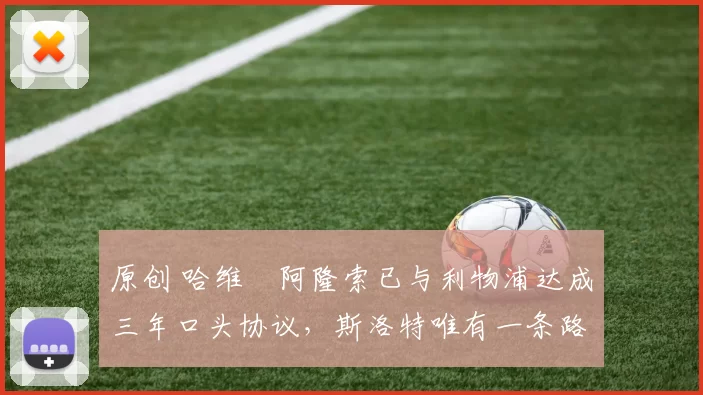 原创 哈维・阿隆索已与利物浦达成三年口头协议，斯洛特唯有一条路可 “翻盘”