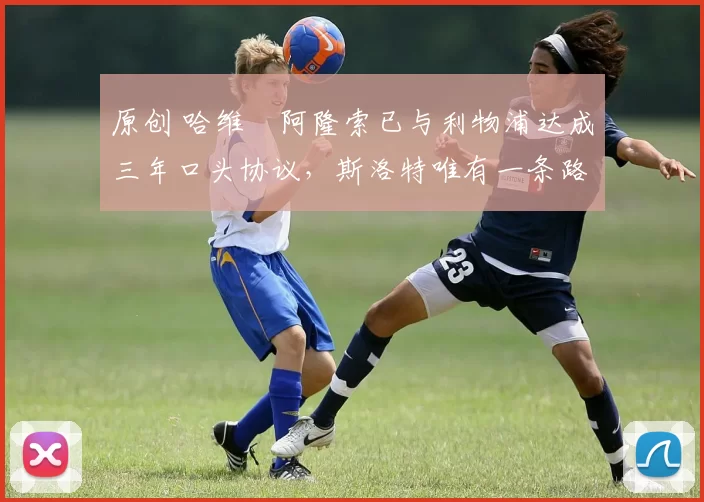 原创 哈维・阿隆索已与利物浦达成三年口头协议，斯洛特唯有一条路可 “翻盘”