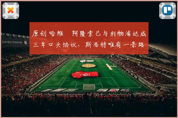 原创 哈维・阿隆索已与利物浦达成三年口头协议，斯洛特唯有一条路可 “翻盘”